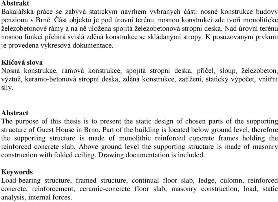 Nad úrovní terénu nosnou funkci přebírá svislá zděná konstrukce se skládanými stropy. K posuzovaným prvkům je provedena výkresová dokumentace.