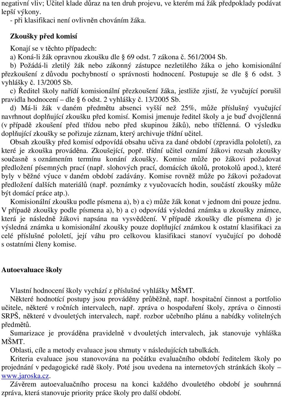 b) Požádá-li zletilý žák nebo zákonný zástupce nezletilého žáka o jeho komisionální přezkoušení z důvodu pochybností o správnosti hodnocení. Postupuje se dle 6 odst. 3 vyhlášky č. 13/2005 Sb.