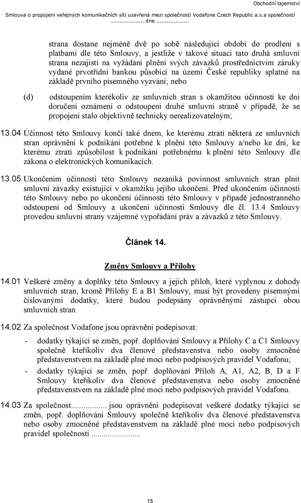 prostřednictvím záruky vydané prvotřídní bankou působící na území České republiky splatné na základě prvního písemného vyzvání; nebo (d) odstoupením kterékoliv ze smluvních stran s okamžitou