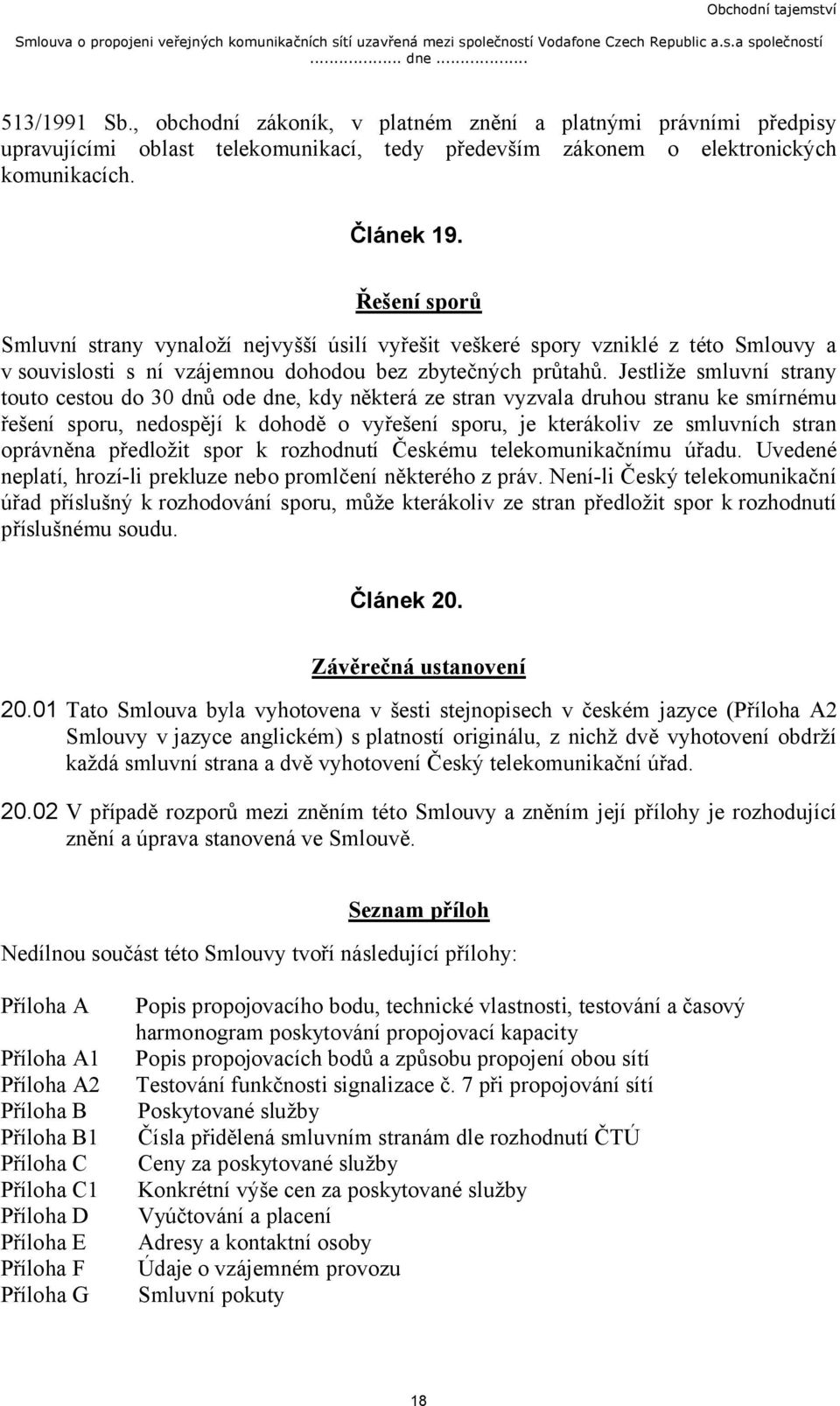 Jestliže smluvní strany touto cestou do 30 dnů ode dne, kdy některá ze stran vyzvala druhou stranu ke smírnému řešení sporu, nedospějí k dohodě o vyřešení sporu, je kterákoliv ze smluvních stran