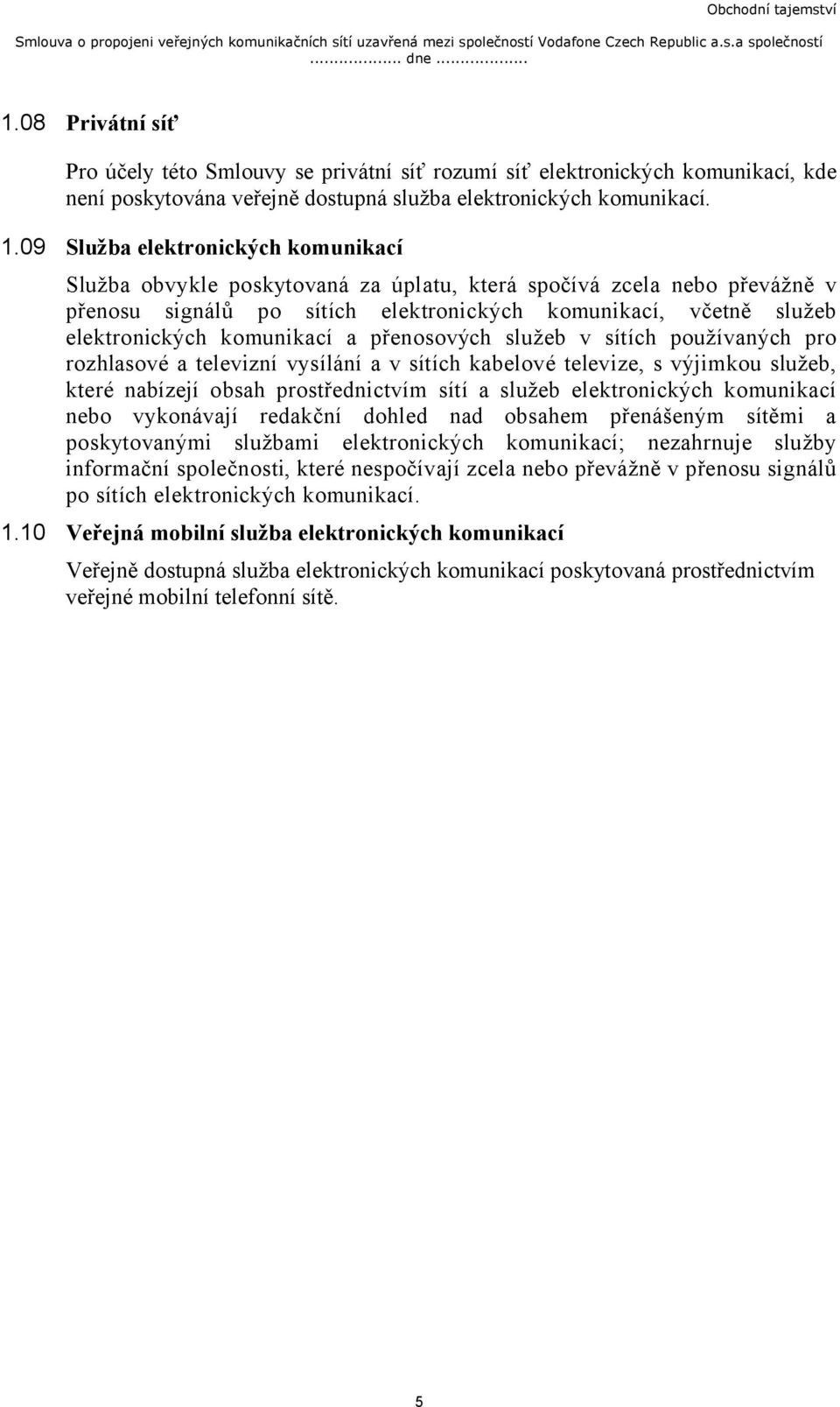 09 Služba elektronických komunikací Služba obvykle poskytovaná za úplatu, která spočívá zcela nebo převážně v přenosu signálů po sítích elektronických komunikací, včetně služeb elektronických