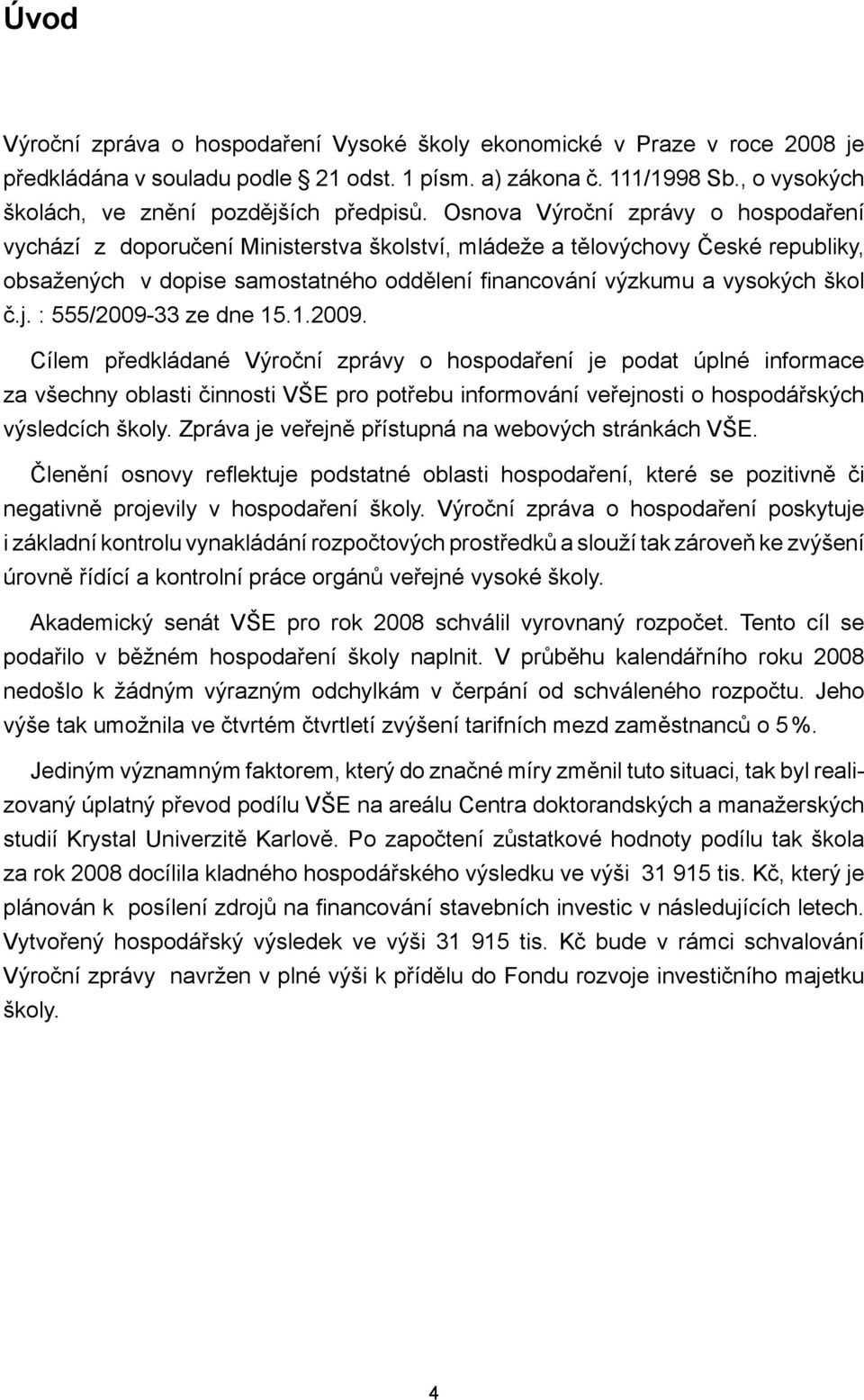 Osnova Výroční zprávy o hospodaření vychází z doporučení Ministerstva školství, mládeže a tělovýchovy České republiky, obsažených v dopise samostatného oddělení fi nancování výzkumu a vysokých škol č.