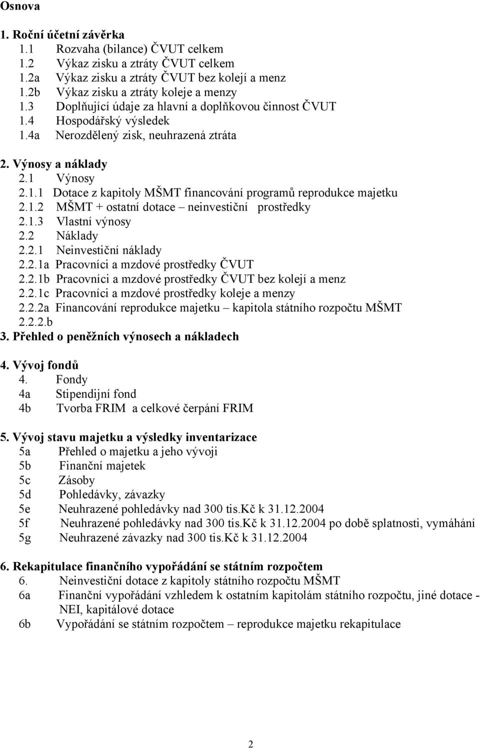 1.2 MŠMT + ostatní dotace neinvestiční prostředky 2.1.3 Vlastní výnosy 2.2 Náklady 2.2.1 Neinvestiční náklady 2.2.1a Pracovníci a mzdové prostředky ČVUT 2.2.1b Pracovníci a mzdové prostředky ČVUT bez kolejí a menz 2.