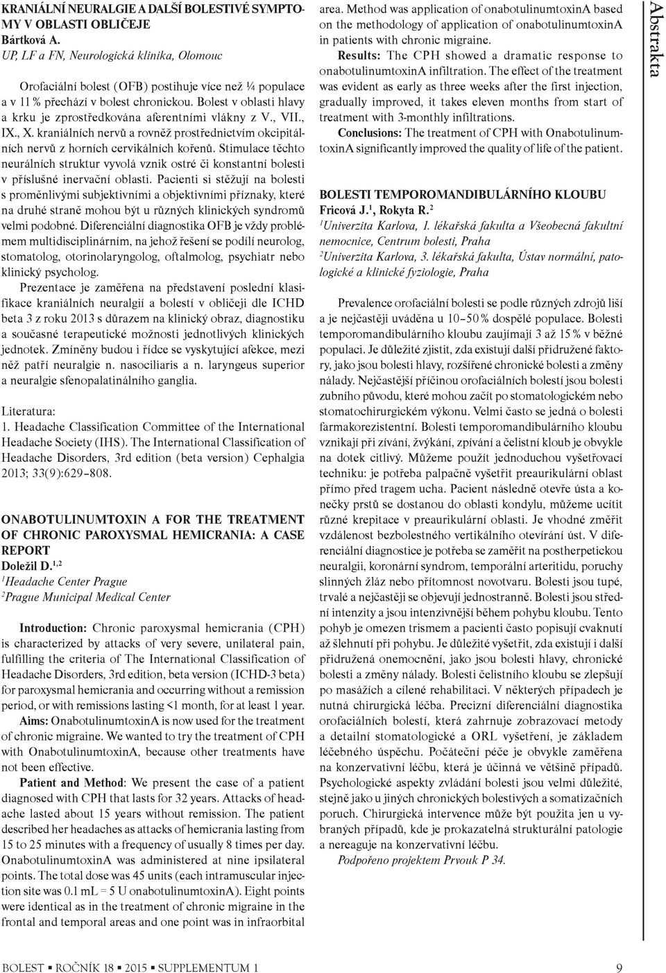 Bolest v oblasti hlavy a krku je zprostøedkována aferentními vlákny z V., VII., IX., X. kraniálních nervù a rovnìž prostøednictvím okcipitálních nervù z horních cervikálních koøenù.