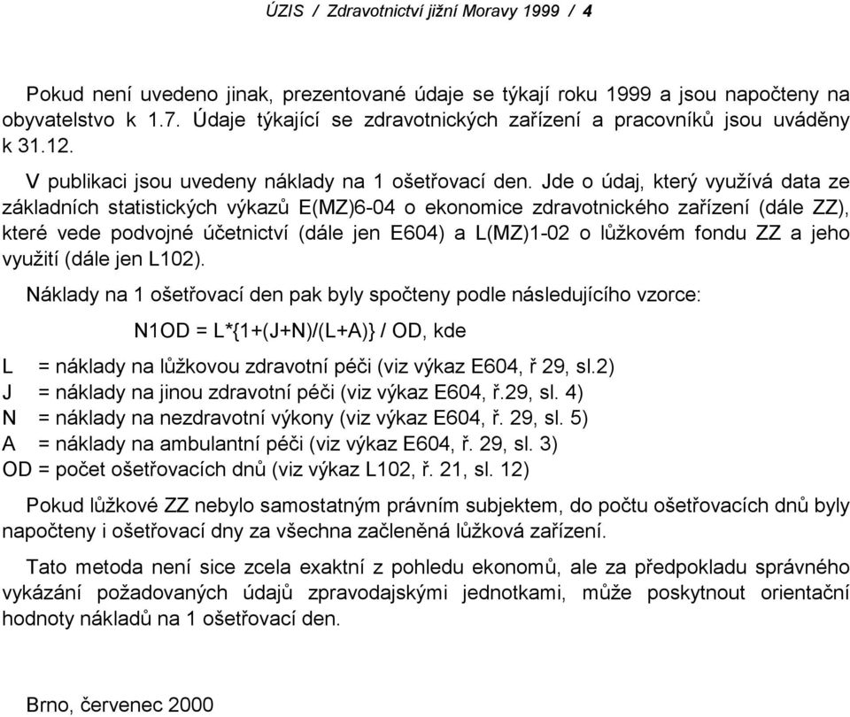 Jde o údaj, který využívá data ze základních statistických výkazů E(MZ)6-04 o ekonomice zdravotnického zařízení (dále ZZ), které vede podvojné účetnictví (dále jen E604) a L(MZ)1-02 o lůžkovém fondu