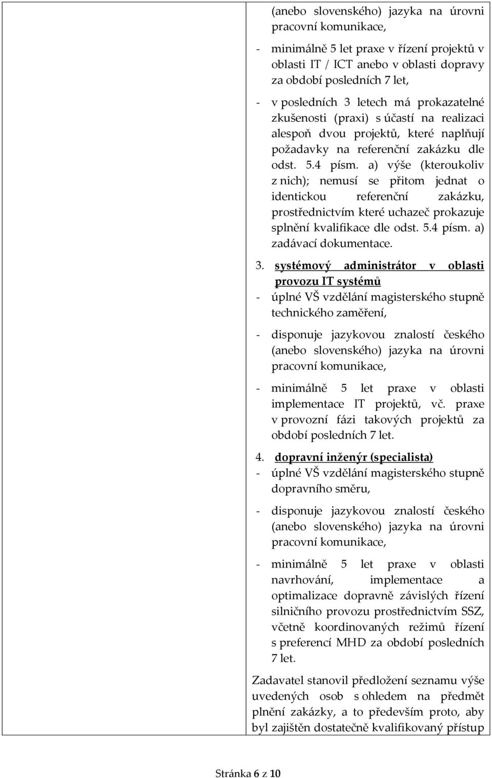 a) výše (kteroukoliv z nich); nemusí se přitom jednat o identickou referenční zakázku, prostřednictvím které uchazeč prokazuje splnění kvalifikace dle odst. 5.4 písm. a) zadávací dokumentace. 3.