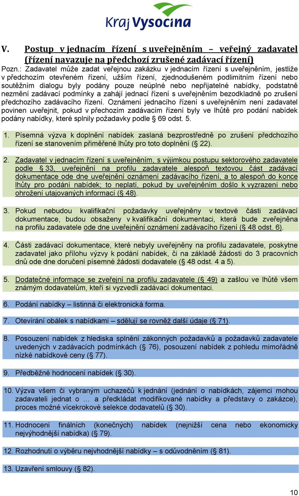 pouze neúplné nebo nepřijatelné nabídky, podstatně nezmění zadávací podmínky a zahájí jednací řízení s uveřejněním bezodkladně po zrušení předchozího zadávacího řízení.