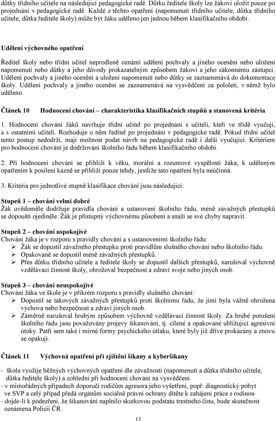 Udělení výchovného opatření Ředitel školy nebo třídní učitel neprodleně oznámí udělení pochvaly a jiného ocenění nebo uložení napomenutí nebo důtky a jeho důvody prokazatelným způsobem žákovi a jeho