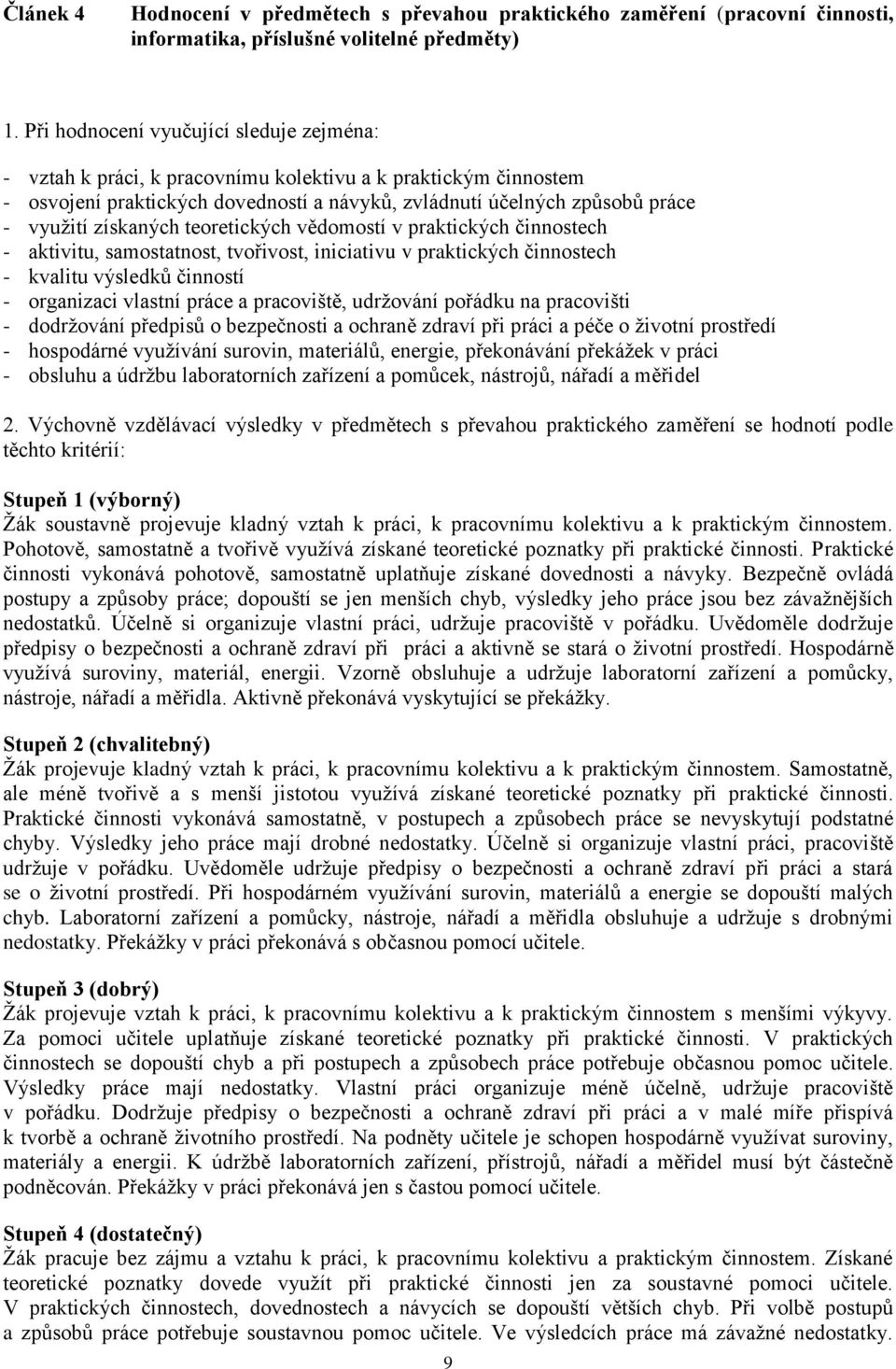 získaných teoretických vědomostí v praktických činnostech - aktivitu, samostatnost, tvořivost, iniciativu v praktických činnostech - kvalitu výsledků činností - organizaci vlastní práce a pracoviště,