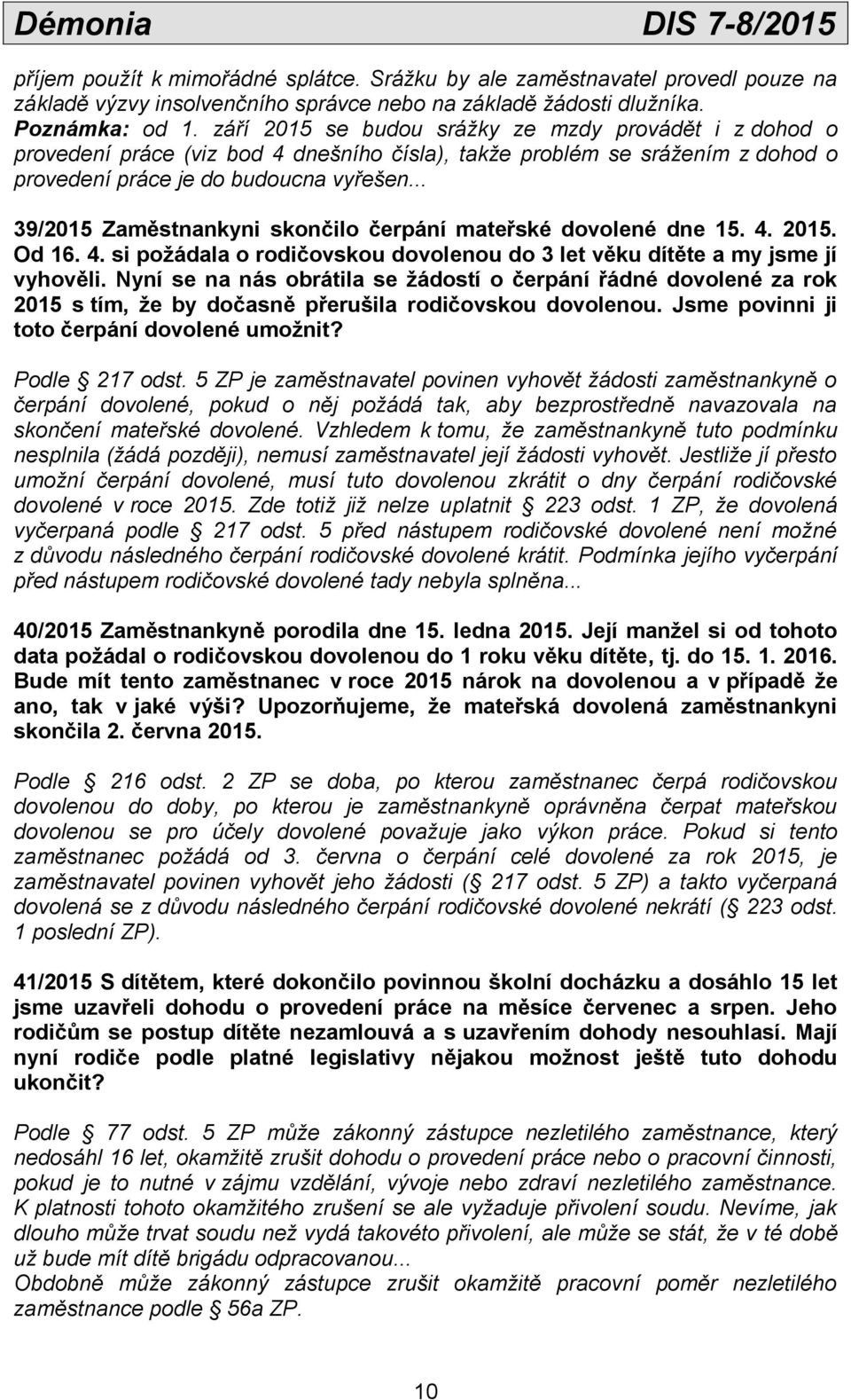 .. 39/2015 Zaměstnankyni skončilo čerpání mateřské dovolené dne 15. 4. 2015. Od 16. 4. si požádala o rodičovskou dovolenou do 3 let věku dítěte a my jsme jí vyhověli.