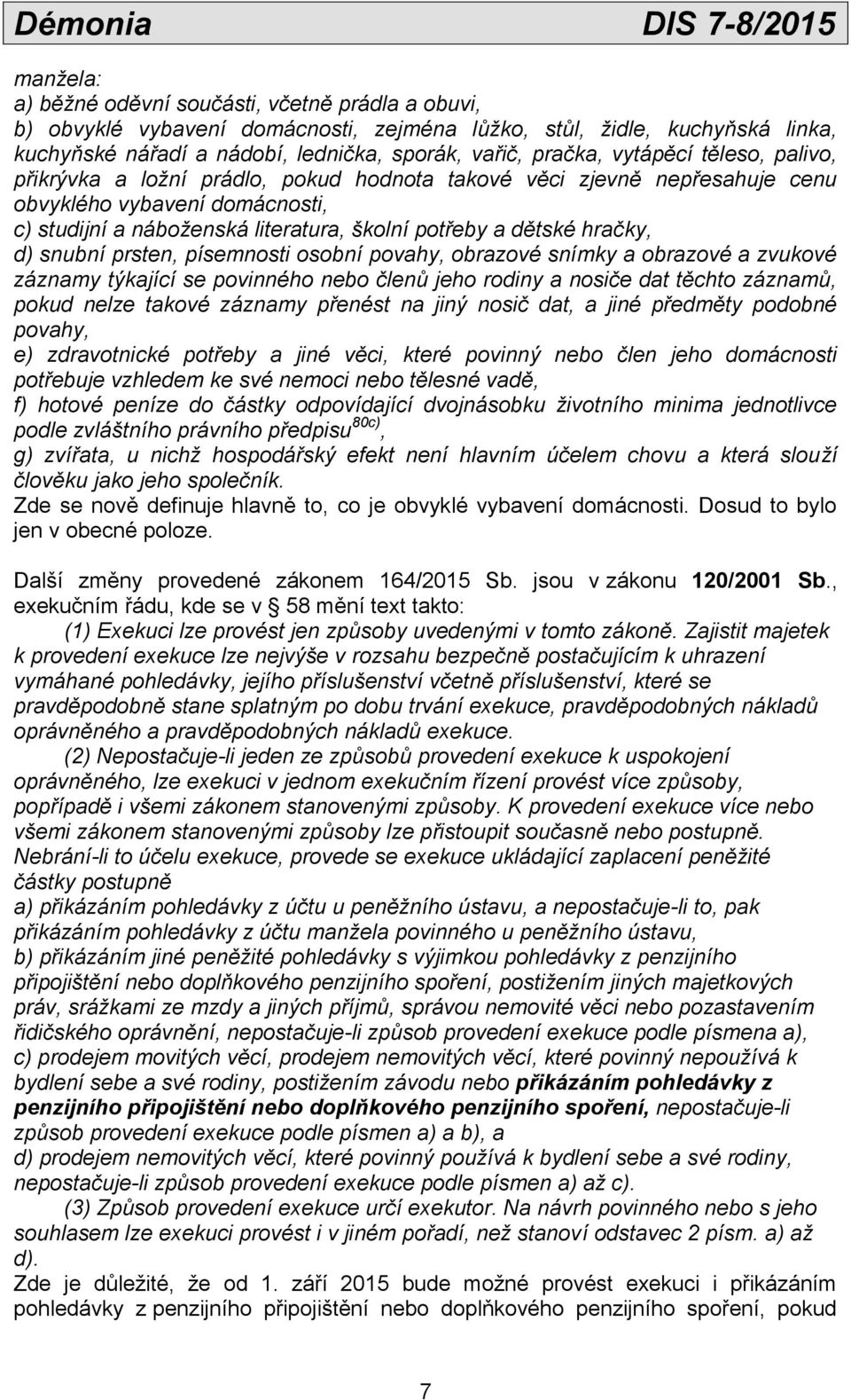 hračky, d) snubní prsten, písemnosti osobní povahy, obrazové snímky a obrazové a zvukové záznamy týkající se povinného nebo členů jeho rodiny a nosiče dat těchto záznamů, pokud nelze takové záznamy