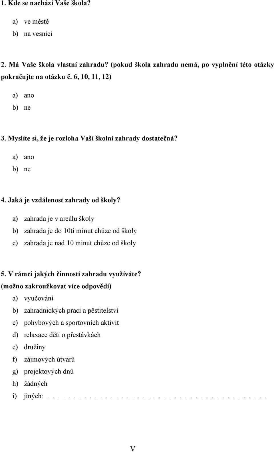 a) zahrada je v areálu školy b) zahrada je do 10ti minut chůze od školy c) zahrada je nad 10 minut chůze od školy 5. V rámci jakých činností zahradu využíváte?