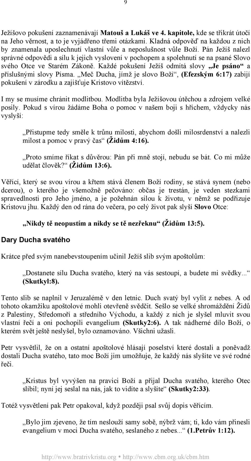 Pán Ježíš nalezl správné odpovědi a sílu k jejich vyslovení v pochopem a spolehnutí se na psané Slovo svého Otce ve Starém Zákoně. Každé pokušení Ježíš odmítá slovy Je psáno a příslušnými slovy Písma.