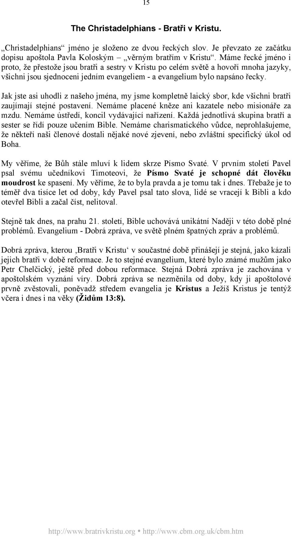 Jak jste asi uhodli z našeho jména, my jsme kompletně laický sbor, kde všichni bratři zaujímají stejné postavení. Nemáme placené kněze ani kazatele nebo misionáře za mzdu.