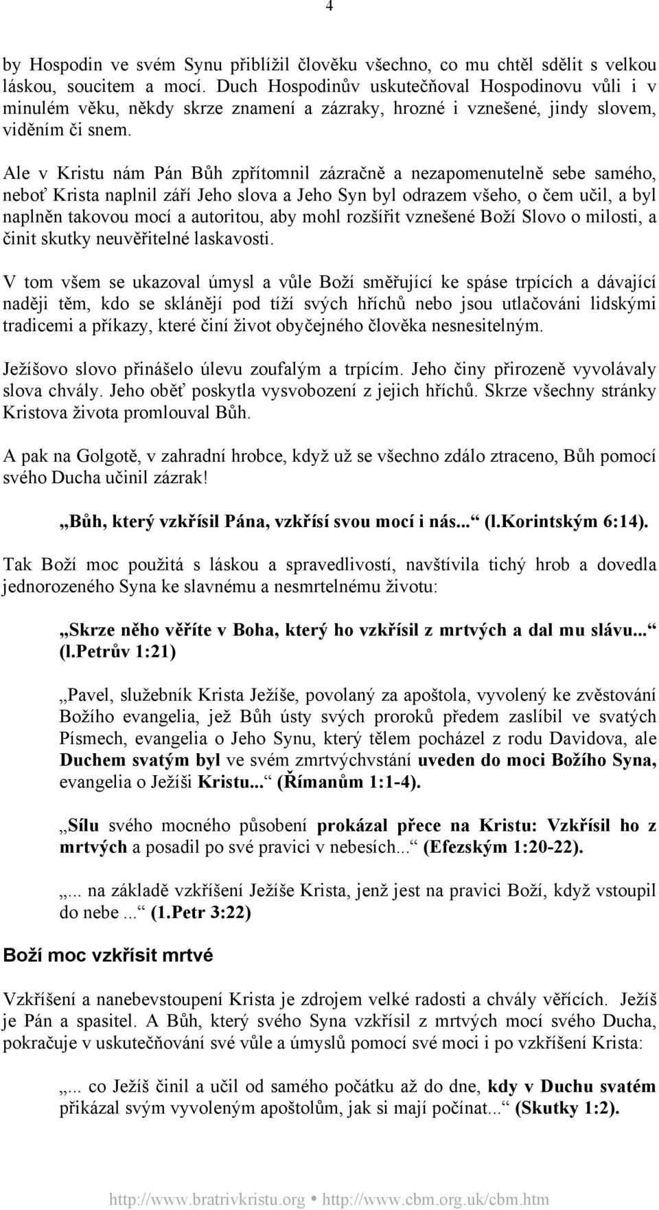 Ale v Kristu nám Pán Bůh zpřítomnil zázračně a nezapomenutelně sebe samého, neboť Krista naplnil září Jeho slova a Jeho Syn byl odrazem všeho, o čem učil, a byl naplněn takovou mocí a autoritou, aby