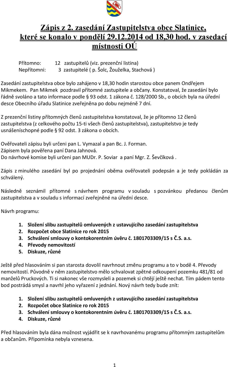 Pan Mikmek pozdravil přítomné zastupitele a občany. Konstatoval, že zasedání bylo řádně svoláno a tato informace podle 93 odst. 1 zákona č. 128/2000 Sb.