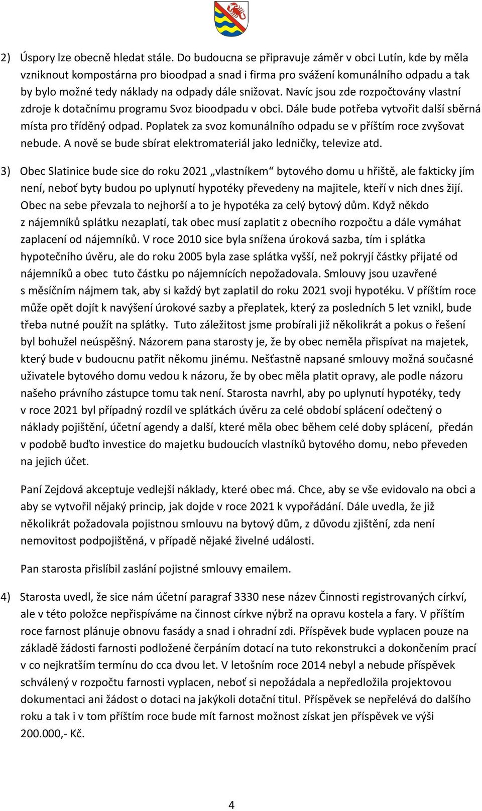 Navíc jsou zde rozpočtovány vlastní zdroje k dotačnímu programu Svoz bioodpadu v obci. Dále bude potřeba vytvořit další sběrná místa pro tříděný odpad.