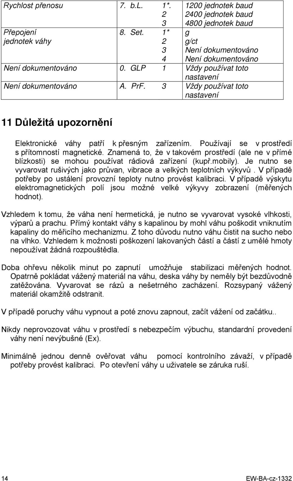 Používají se v prostředí s přítomností magnetické. Znamená to, že v takovém prostředí (ale ne v přímé blízkosti) se mohou používat rádiová zařízení (kupř.mobily).