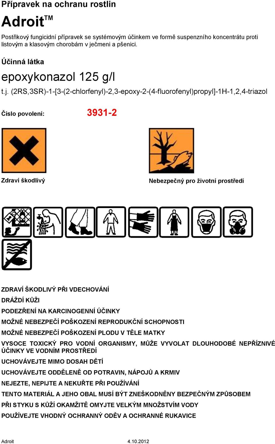 (2RS,3SR)-1-[3-(2-chlorfenyl)-2,3-epoxy-2-(4-fluorofenyl)propyl]-1H-1,2,4-triazol Číslo povolení: 3931-2 Zdraví škodlivý Nebezpečný pro životní prostředí ZDRAVÍ ŠKODLIVÝ PŘI VDECHOVÁNÍ DRÁŽDÍ KŮŽI