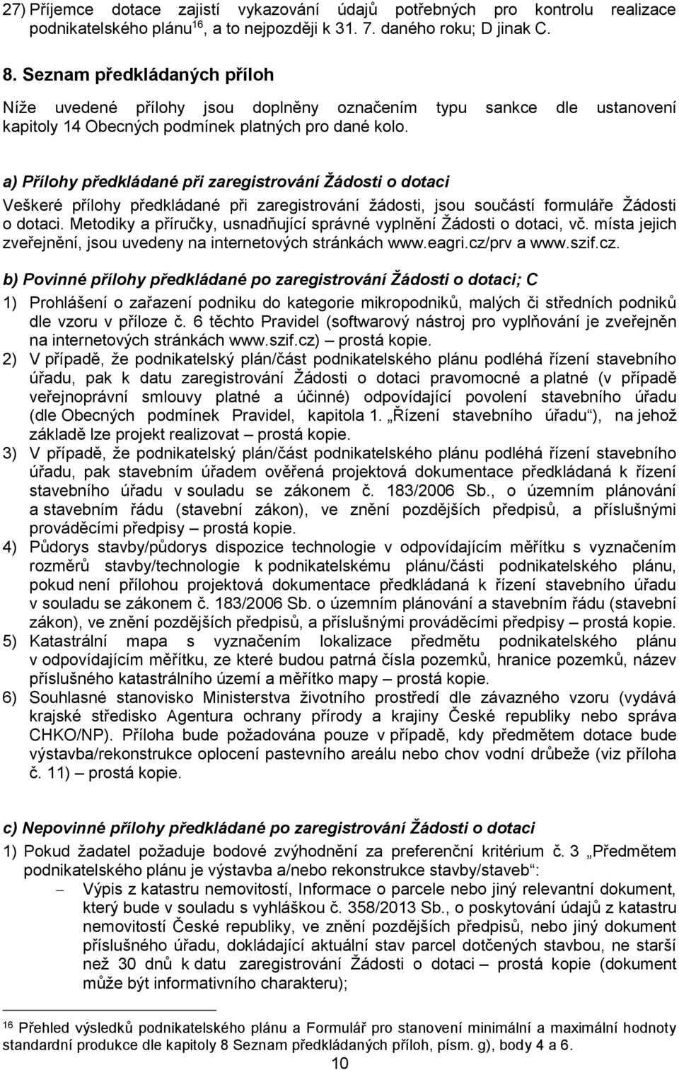 a) Přílohy předkládané při zaregistrování Žádosti o dotaci Veškeré přílohy předkládané při zaregistrování žádosti, jsou součástí formuláře Žádosti o dotaci.