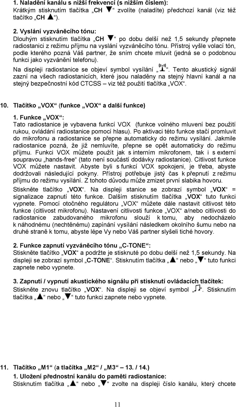 Přístroj vyšle volací tón, podle kterého pozná Váš partner, že sním chcete mluvit (jedná se o podobnou funkci jako vyzvánění telefonu). Na displeji radiostanice se objeví symbol vysílání.