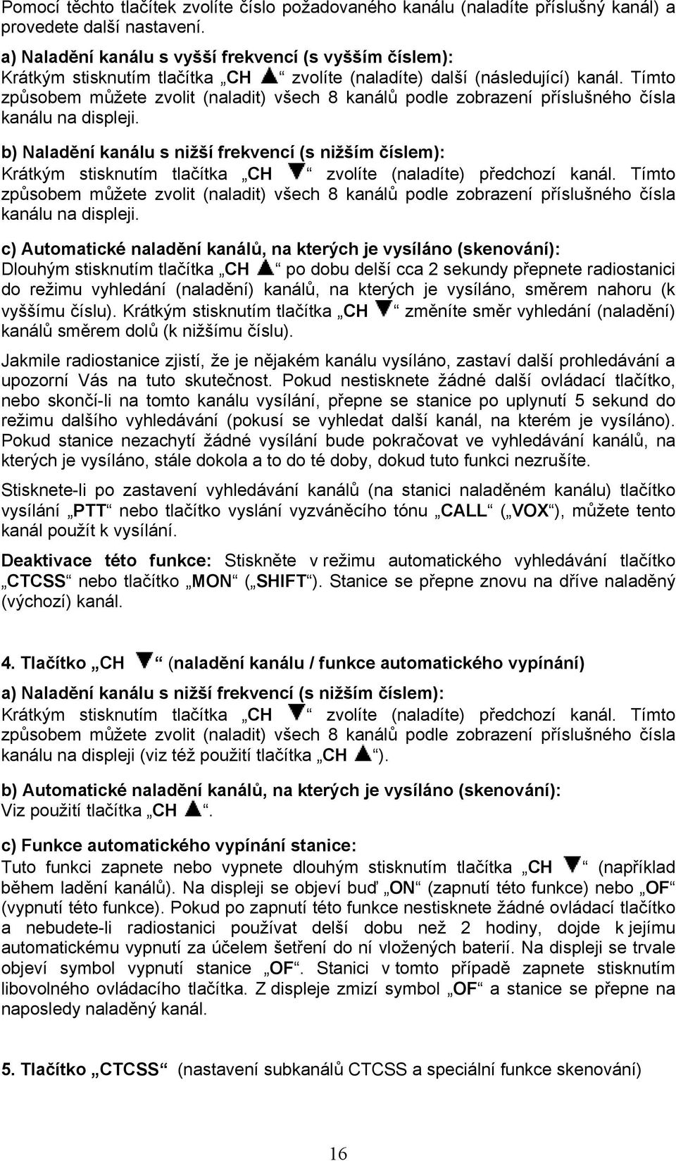 Tímto způsobem můžete zvolit (naladit) všech 8 kanálů podle zobrazení příslušného čísla kanálu na displeji.