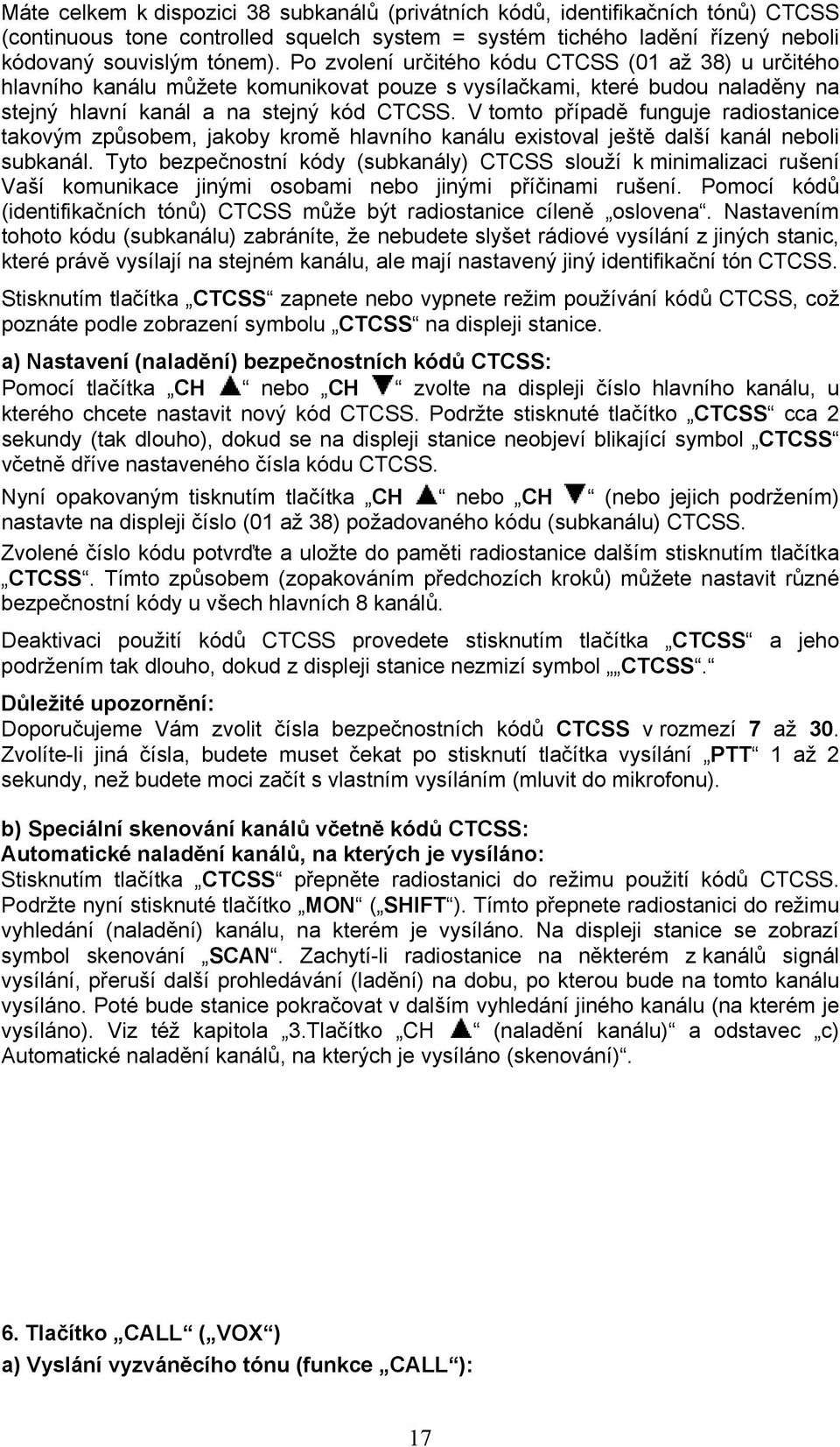 V tomto případě funguje radiostanice takovým způsobem, jakoby kromě hlavního kanálu existoval ještě další kanál neboli subkanál.
