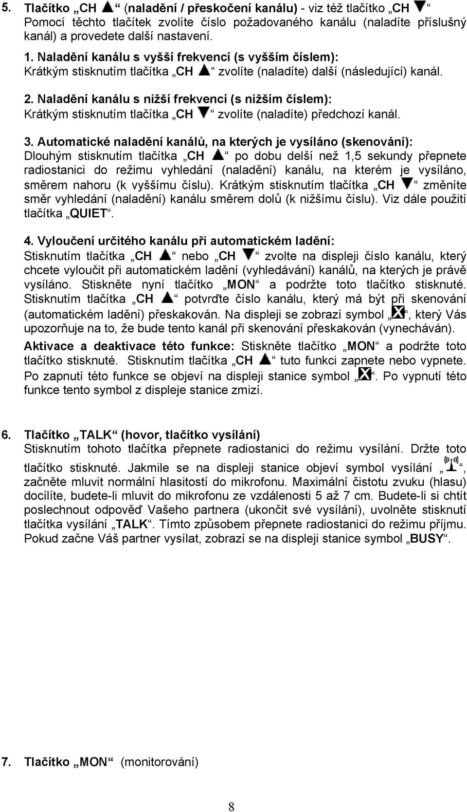 Naladění kanálu s nižší frekvencí (s nižším číslem): Krátkým stisknutím tlačítka CH zvolíte (naladíte) předchozí kanál. 3.
