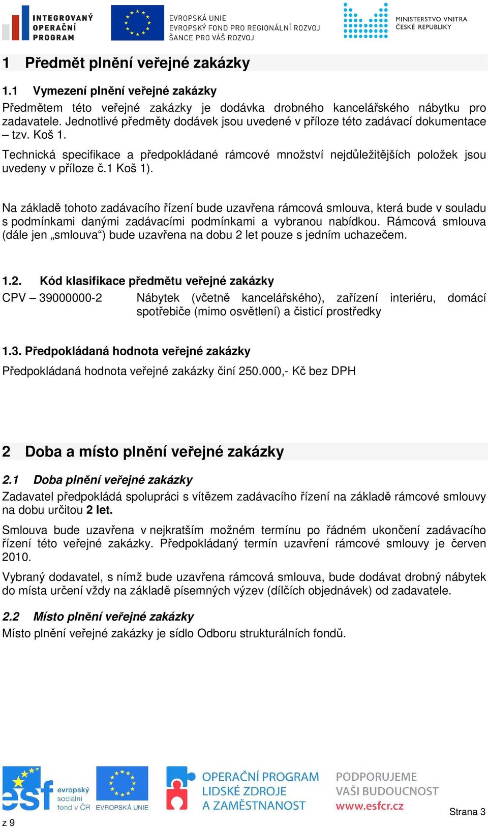 1 Koš 1). Na základě tohoto zadávacího řízení bude uzavřena rámcová smlouva, která bude v souladu s podmínkami danými zadávacími podmínkami a vybranou nabídkou.