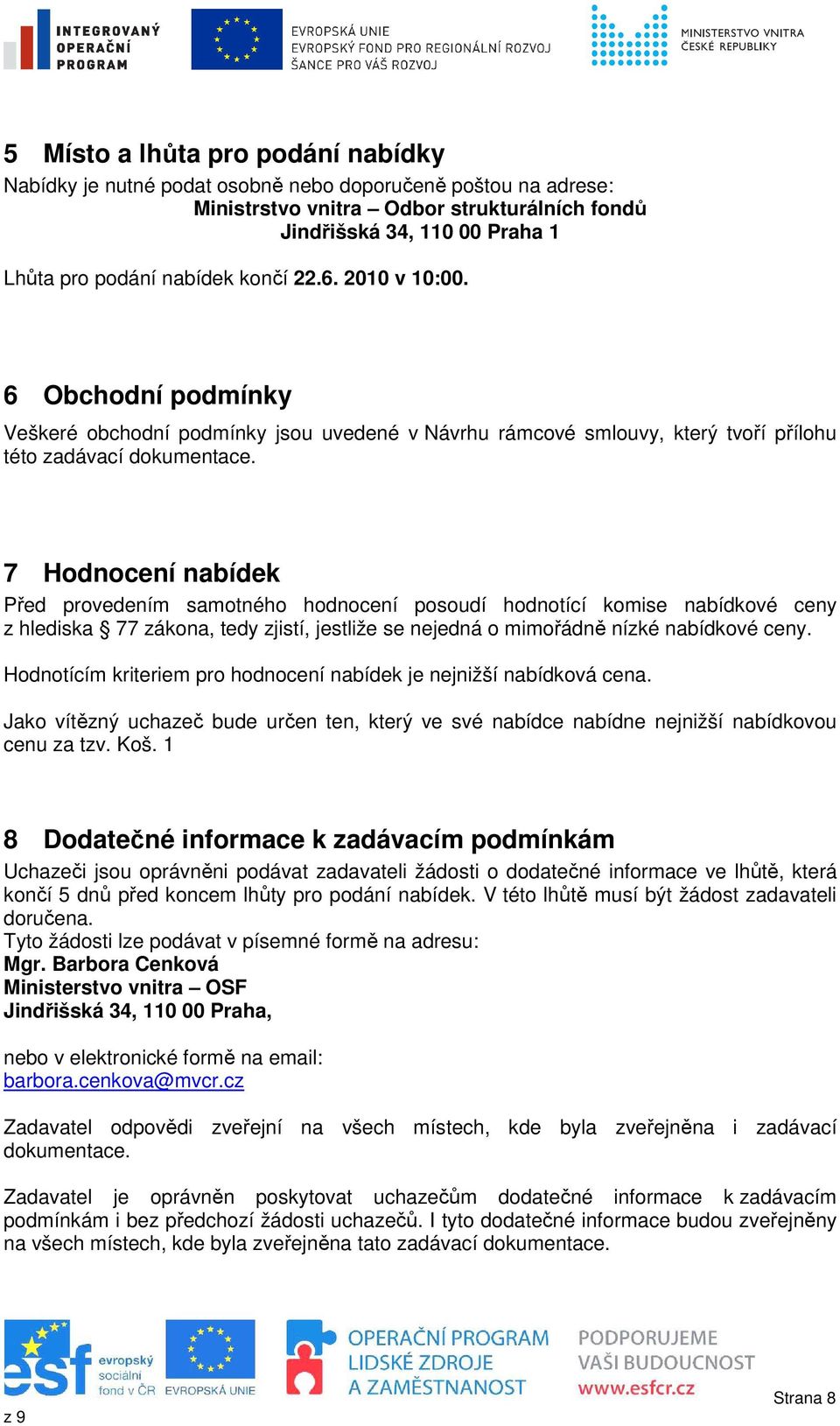 7 Hodnocení nabídek Před provedením samotného hodnocení posoudí hodnotící komise nabídkové ceny z hlediska 77 zákona, tedy zjistí, jestliže se nejedná o mimořádně nízké nabídkové ceny.