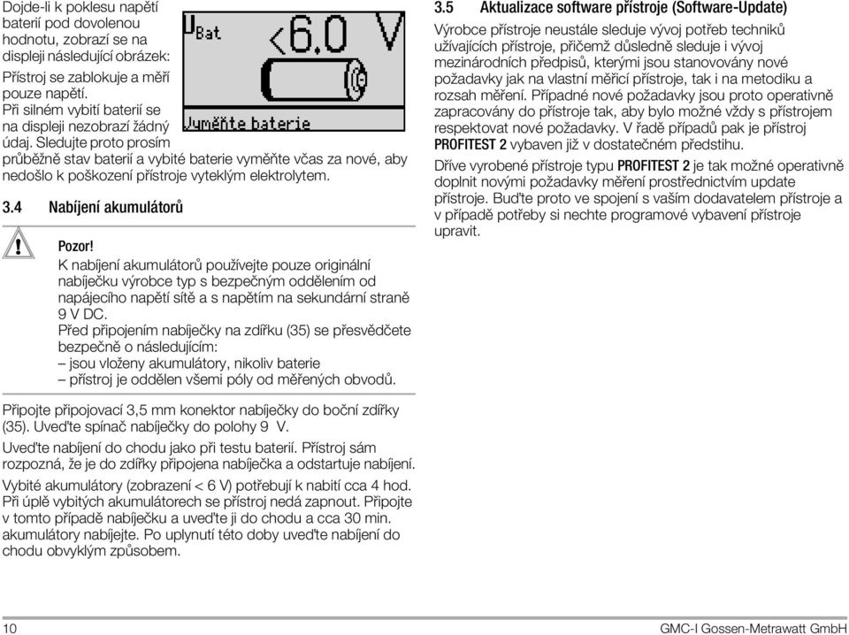 Sledujte proto prosapplem pr bôžnô stav bateriapple a vybitï baterie vymôıte vîas za novï, aby nedoölo k poökozenapple p applestroje vyteklým elektrolytem. 3.4 Nabapplejenapple akumul tor! Pozor!