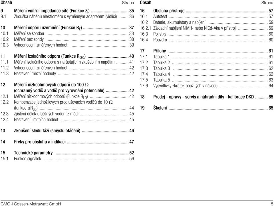 .. 39 11 MÔ enapple izolaînappleho odporu (Funkce R ISO )... 40 11.1 MÔ enapple izolaînappleho odporu s nar stajapplecapplem zkuöebnapplem napôtapplem... 41 11.2 Vyhodnocenapple zmô ených hodnot.