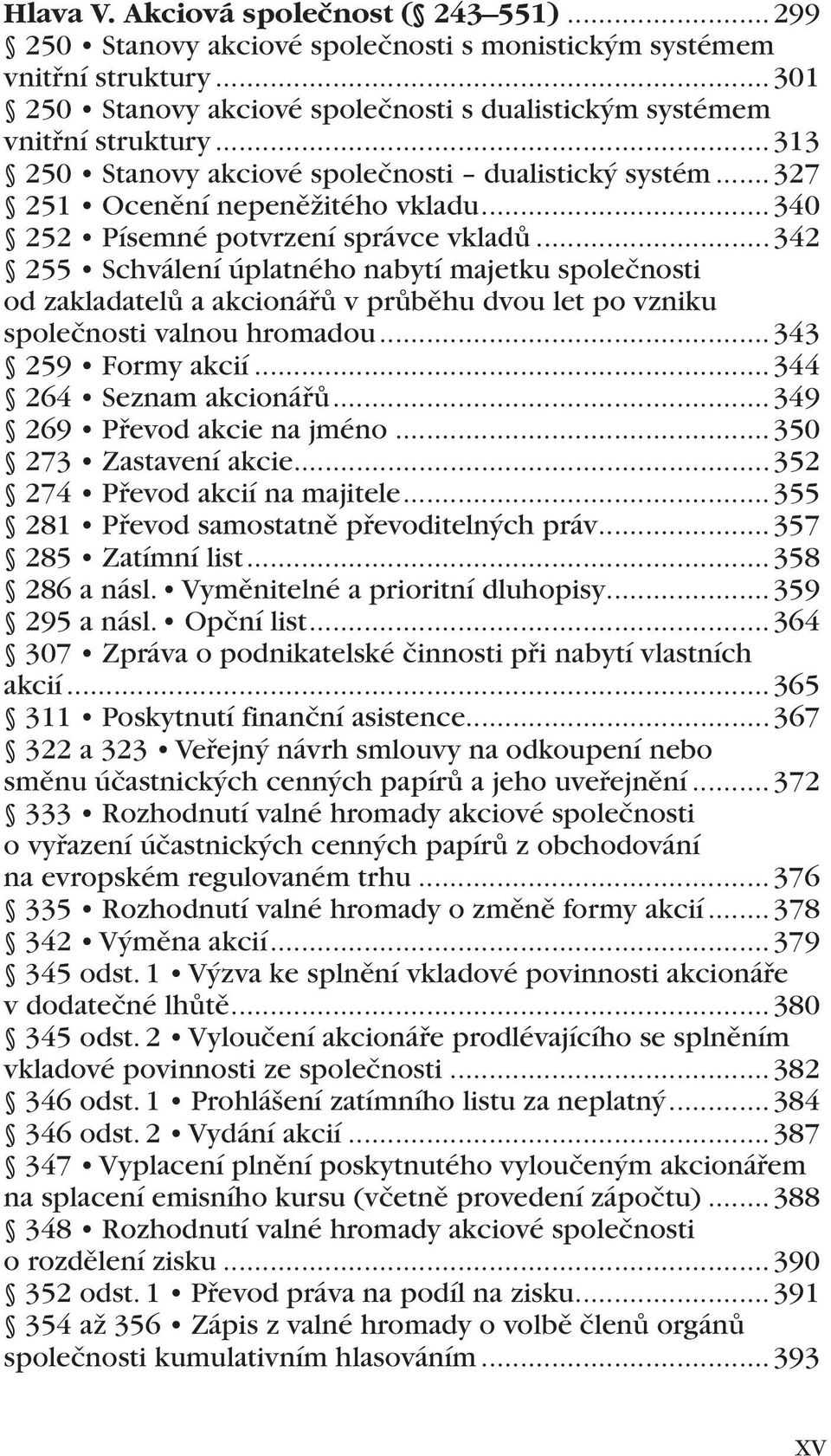 ..342 255 Schválení úplatného nabytí majetku společnosti od zakladatelů a akcionářů v průběhu dvou let po vzniku společnosti valnou hromadou...343 259 Formy akcií...344 264 Seznam akcionářů.