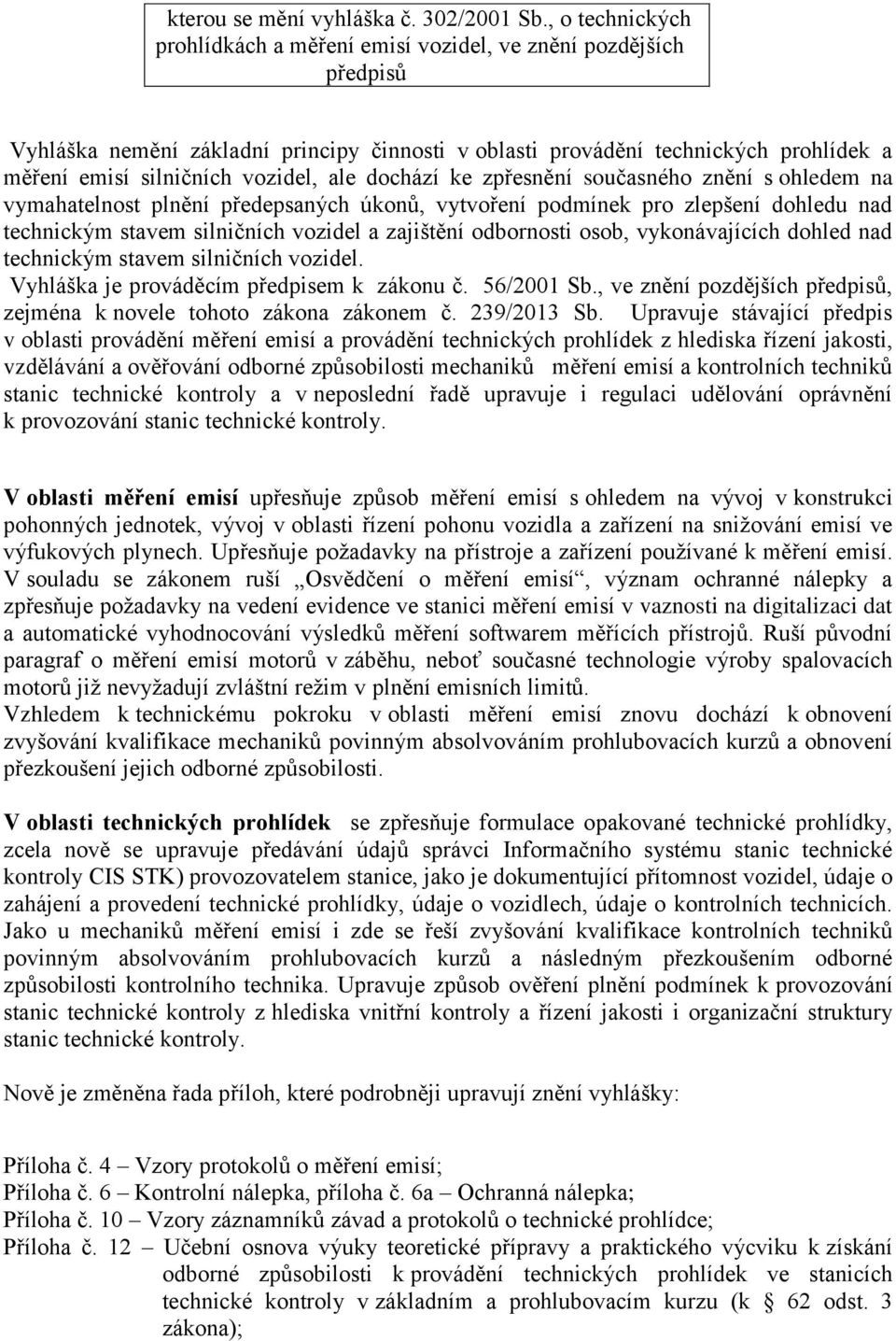vozidel, ale dochází ke zpřesnění současného znění s ohledem na vymahatelnost plnění předepsaných úkonů, vytvoření podmínek pro zlepšení dohledu nad technickým stavem silničních vozidel a zajištění