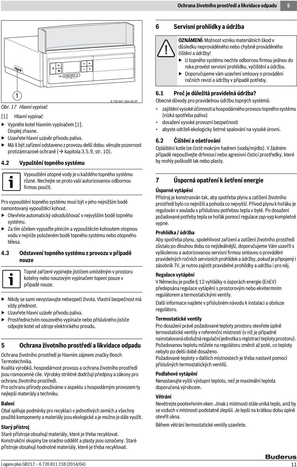 17 Hlavní vypínač [1] Hlavní vypínač Vypněte kotel hlavním vypínačem [1]. Displej zhasne. Uzavřete hlavní uzávěr přívodu paliva.