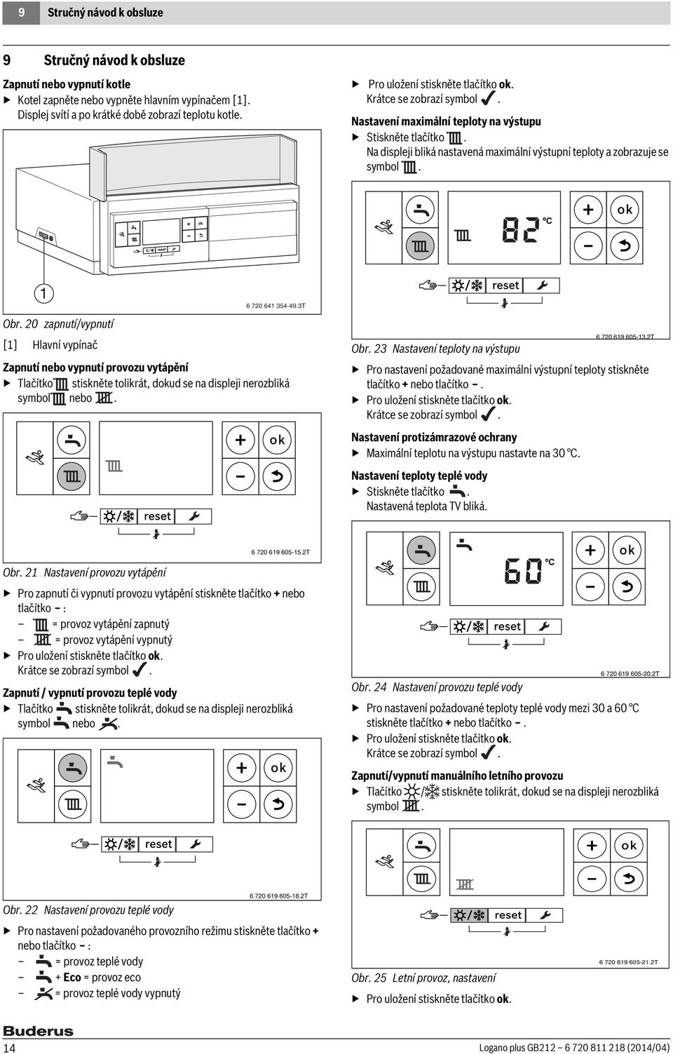 20 zapnutí/vypnutí [1] Hlavní vypínač 6 720 641 354-49.3T Zapnutí nebo vypnutí provozu vytápění Tlačítko stiskněte tolikrát, dokud se na displeji nerozbliká symbol nebo. Obr.