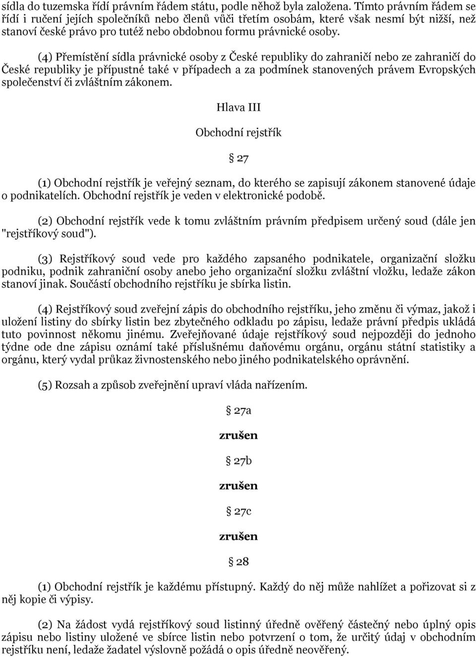 (4) Přemístění sídla právnické osoby z České republiky do zahraničí nebo ze zahraničí do České republiky je přípustné také v případech a za podmínek stanovených právem Evropských společenství či