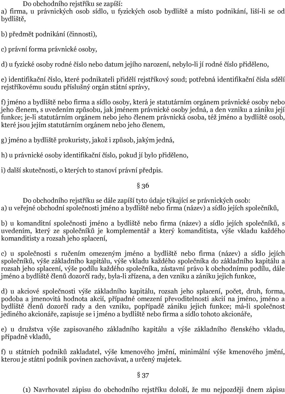 sdělí rejstříkovému soudu příslušný orgán státní správy, f) jméno a bydliště nebo firma a sídlo osoby, která je statutárním orgánem právnické osoby nebo jeho členem, s uvedením způsobu, jak jménem