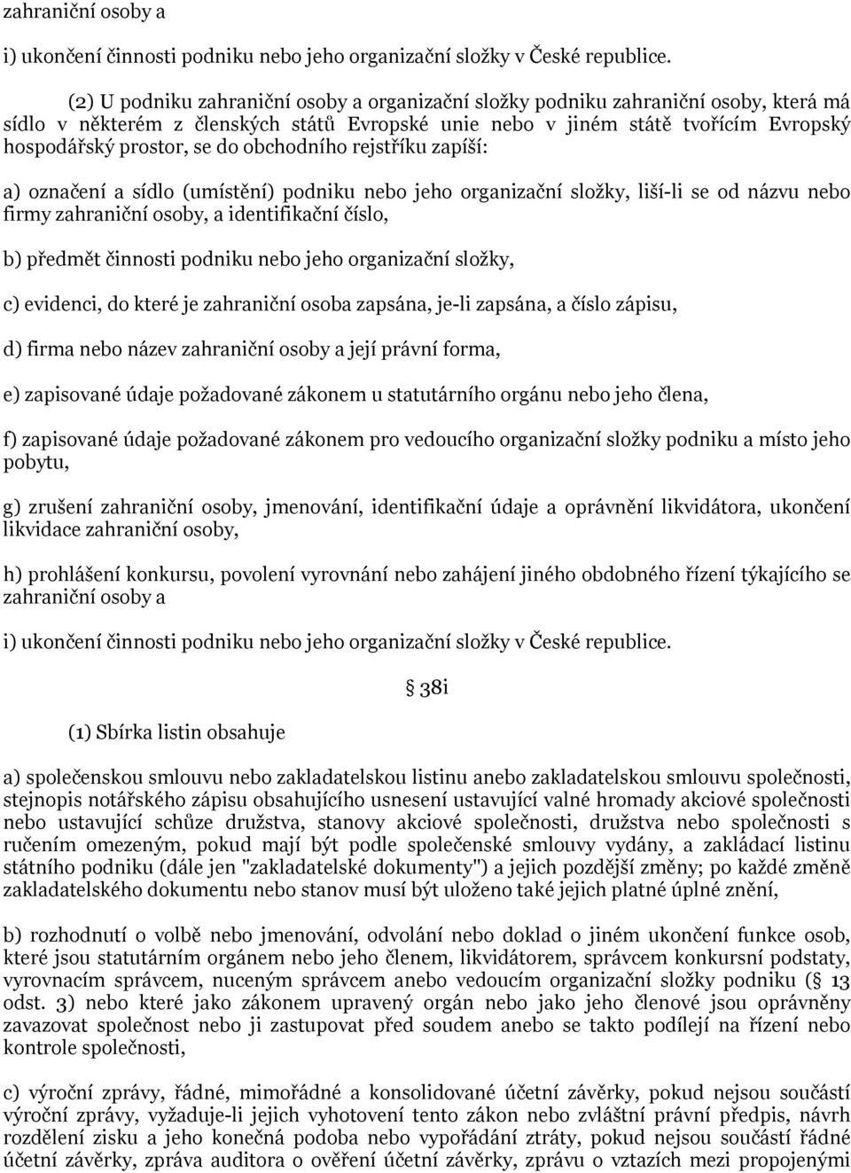 obchodního rejstříku zapíší: a) označení a sídlo (umístění) podniku nebo jeho organizační složky, liší-li se od názvu nebo firmy zahraniční osoby, a identifikační číslo, b) předmět činnosti podniku