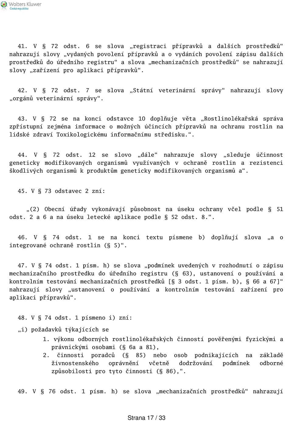 se nahrazují slovy zařízení pro aplikaci přípravků. 42. V 72 odst. 7 se slova Státní veterinární správy nahrazují slovy orgánů veterinární správy. 43.