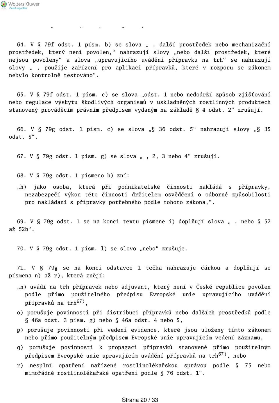 slovy, použije zařízení pro aplikaci přípravků, které v rozporu se zákonem nebylo kontrolně testováno. 65. V 79f odst. 1 písm. c) se slova odst.