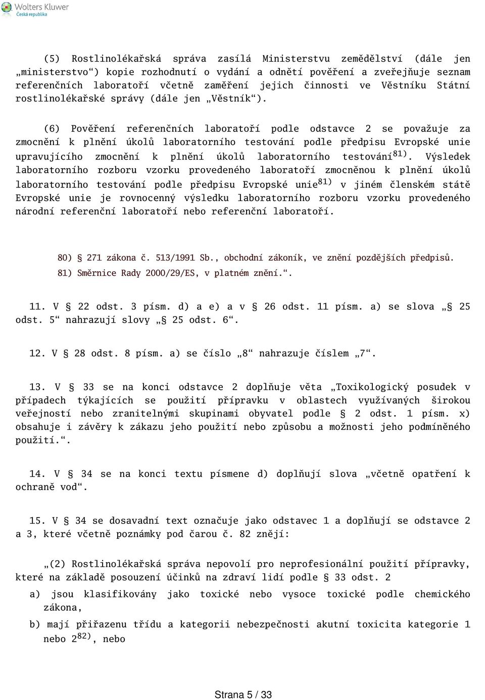 (6) Pověření referenčních laboratoří podle odstavce 2 se považuje za zmocnění k plnění úkolů laboratorního testování podle předpisu Evropské unie upravujícího zmocnění k plnění úkolů laboratorního