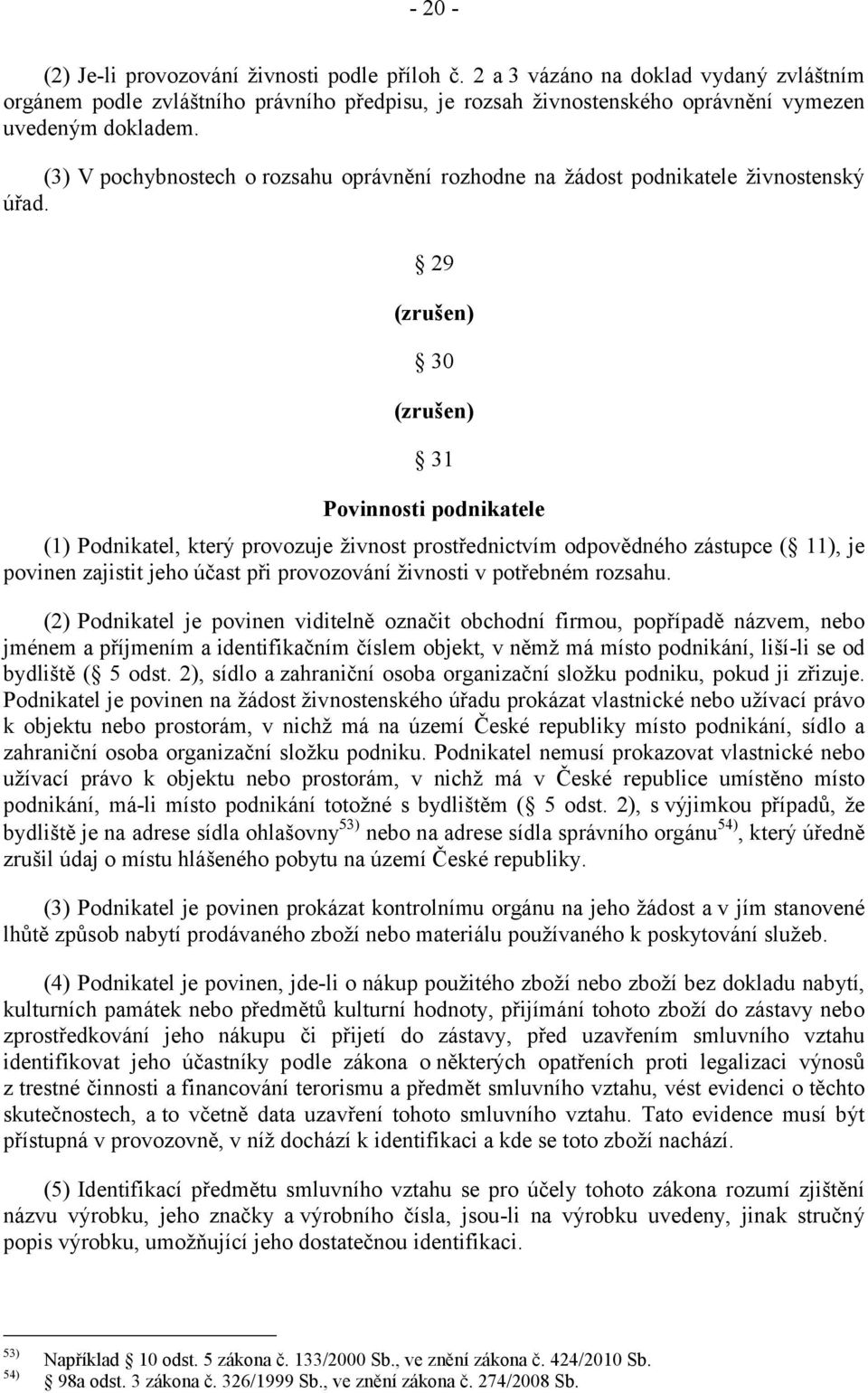 29 (zrušen) 30 (zrušen) 31 Povinnosti podnikatele (1) Podnikatel, který provozuje živnost prostřednictvím odpovědného zástupce ( 11), je povinen zajistit jeho účast při provozování živnosti v