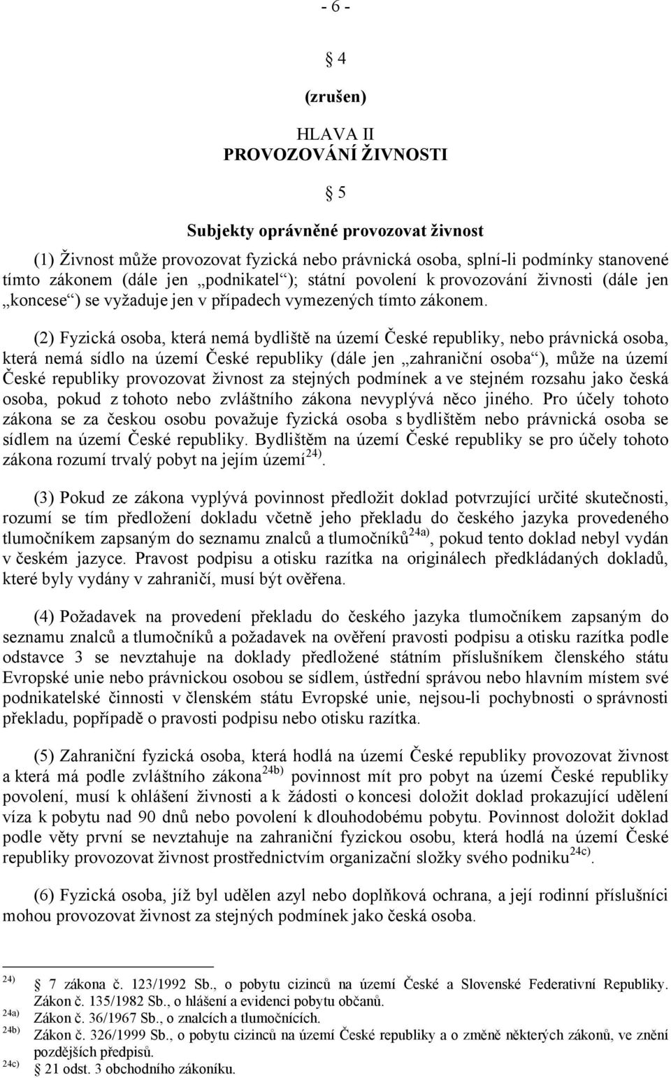 (2) Fyzická osoba, která nemá bydliště na území České republiky, nebo právnická osoba, která nemá sídlo na území České republiky (dále jen zahraniční osoba ), může na území České republiky provozovat