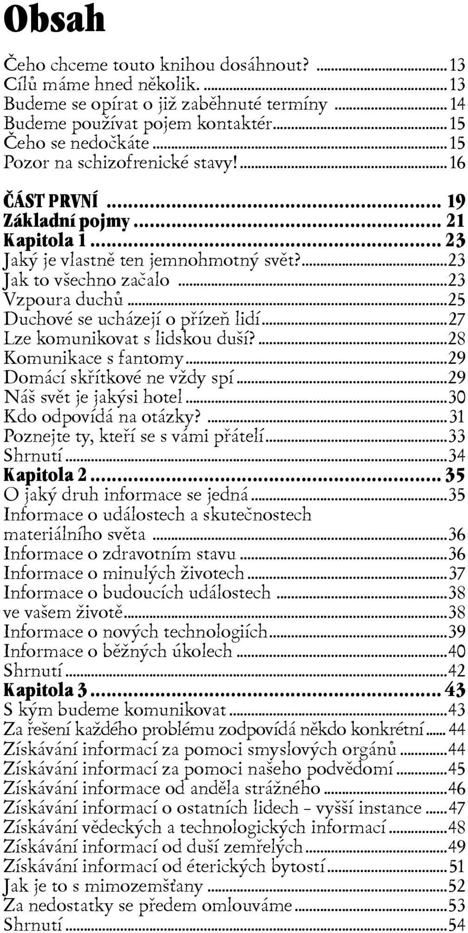 ..25 Duchové se ucházejí o pøízeò lidí...27 Lze komunikovat s lidskou duší?...28 Komunikace s fantomy...29 Domácí skøítkové ne vždy spí...29 Náš svìt je jakýsi hotel...30 Kdo odpovídá na otázky?