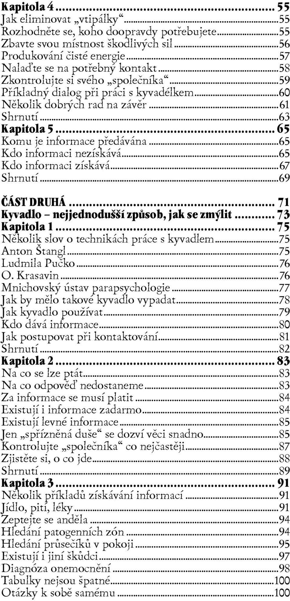 ..65 Kdo informaci nezískává...65 Kdo informaci získává...67 Shrnutí...69 ÈÁST DRUHÁ... 71 Kyvadlo nejjednodušší zpùsob, jak se zmýlit... 73 Kapitola 1... 75 Nìkolik slov o technikách práce s kyvadlem.