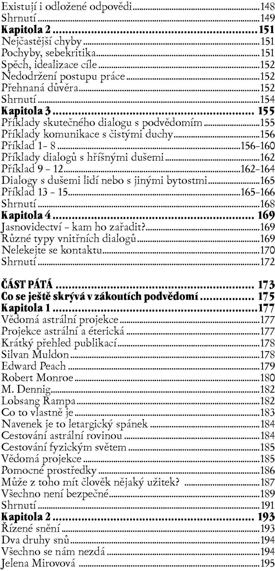 ..162 Pøíklad 9 12...162 164 Dialogy s dušemi lidí nebo s jinými bytostmi...165 Pøíklad 13 15...165 166 Shrnutí...168 Kapitola 4... 169 Jasnovidectví kam ho zaøadit?...169 Rùzné typy vnitøních dialogù.