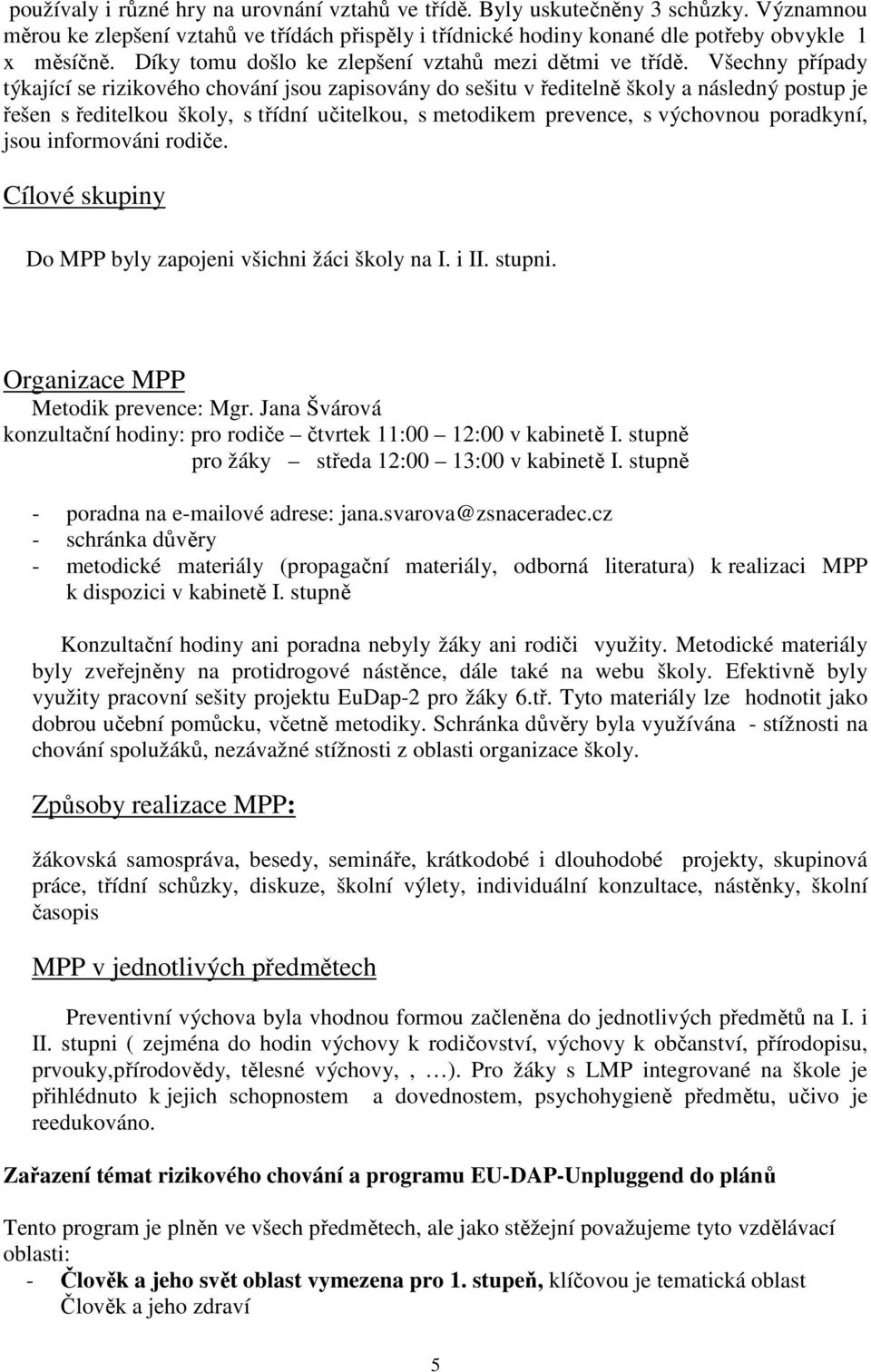 Všechny případy týkající se rizikového chování jsou zapisovány do sešitu v ředitelně školy a následný postup je řešen s ředitelkou školy, s třídní učitelkou, s metodikem prevence, s výchovnou