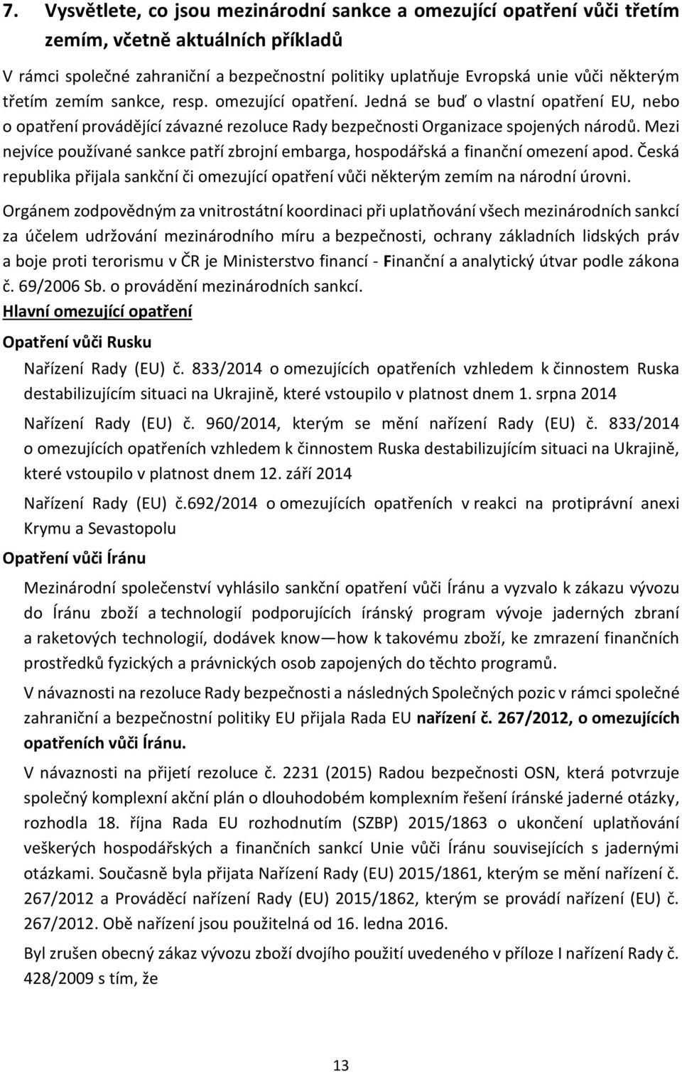 Mezi nejvíce používané sankce patří zbrojní embarga, hospodářská a finanční omezení apod. Česká republika přijala sankční či omezující opatření vůči některým zemím na národní úrovni.