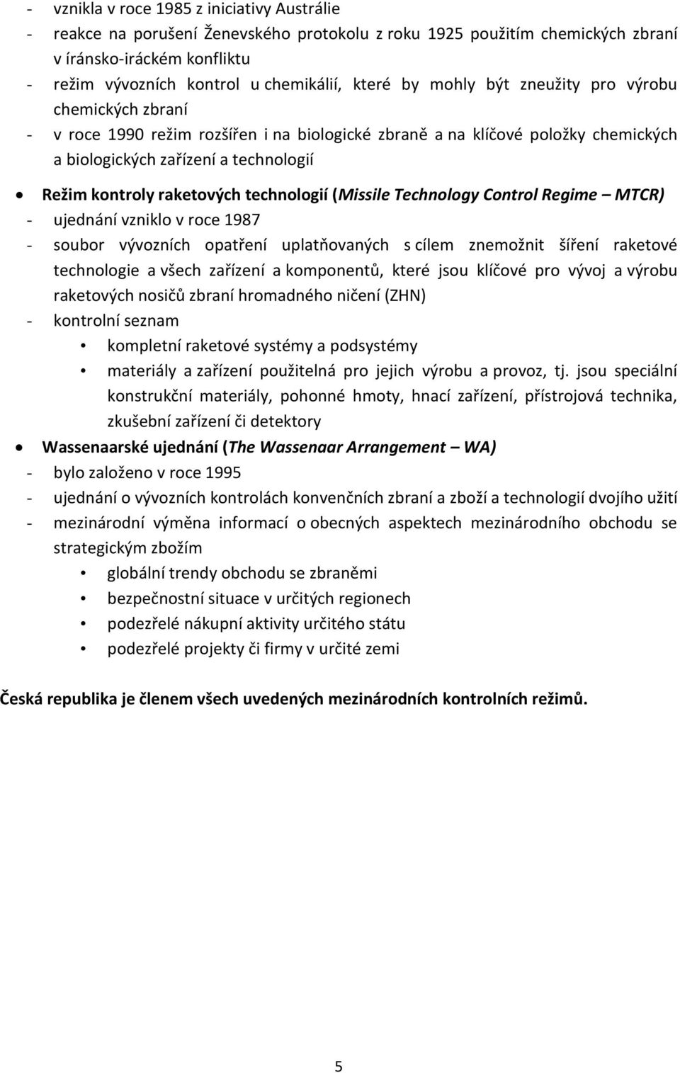 technologií (Missile Technology Control Regime MTCR) - ujednání vzniklo v roce 1987 - soubor vývozních opatření uplatňovaných s cílem znemožnit šíření raketové technologie a všech zařízení a